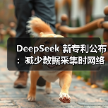 DeepSeek 新专利公布：减少数据采集时网络资源消耗