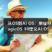 从OS到AI OS：荣耀MagicOS 10定义AI OS新时代