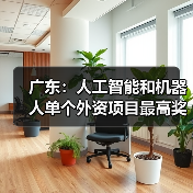 广东：人工智能和机器人单个外资项目最高奖励 1.5 亿元