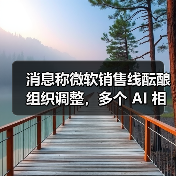 消息称微软销售线酝酿组织调整，多个 AI 相关解决方案团队或将合并（图4）