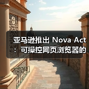亚马逊推出 Nova Act:可操控网页浏览器的 AI智能体(图3) 亚马逊推出 Nova Act:可操控网页浏览器的 AI智能体(图3)