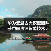 华为云盘古大模型团队获中国法律智能技术评测类案检索赛道第一名