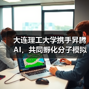 大连理工大学携手昇腾AI,共同孵化分子模拟大模型(图3) 大连理工大学携手昇腾AI,共同孵化分子模拟大模型(图3)