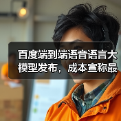 百度端到端语音语言大模型发布，成本宣称最高降 90%