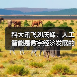 科大讯飞刘庆峰：人工智能是数字经济发展的核心引擎