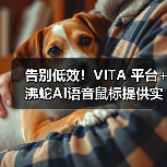 告别低效！VITA 平台+沸蛇AI语音鼠标提供实用办公解决方案（图2）