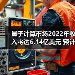 量子计算市场2022年收入将达6.14亿美元 预计到2025年将达12.08亿美元