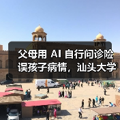 父母用 AI 自行问诊险误孩子病情，汕头大学医学院第一附属医院提醒“用药诊断应遵循专业医生意见”