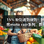 15% 补贴说到做到！联想moto razr系列，国内小折叠份额TOP 1，每一分都是真优惠（图1）