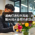 湖南打造科创高地:湘智兴湘大会签约多项成果,驰芯半导体剑指车规芯片(图1) 湖南打造科创高地:湘智兴湘大会签约多项成果,驰芯半导体剑指车规芯片(图1)