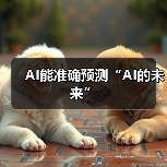 AI能准确预测“AI的未来”(图2) AI能准确预测“AI的未来”(图2)