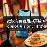 微软向免费用户开放 Copilot Vision，测试显示 AI网页助理仍未成熟