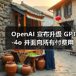 OpenAI 宣布升级 GPT-4o 并面向所有付费用户开放，免费用户仍需等待数周