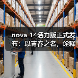nova 14活力版正式发布：以青春之名，诠释“够真，才出色”