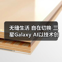 无缝生活 自在切换 三星Galaxy AI以技术创新拓展体验边界
