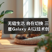 无缝生活 自在切换 三星Galaxy AI以技术创新拓展体验边界（图2）