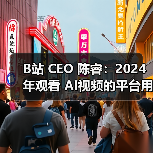 B站 CEO 陈睿：2024 年观看 AI视频的平台用户超八成是 95 后（图2）