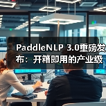 PaddleNLP 3.0重磅发布：开箱即用的产业级大语言模型开发利器