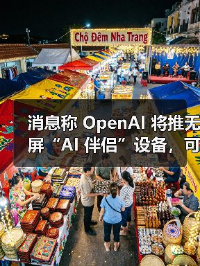 消息称 OpenAI 将推无屏“AI 伴侣”设备，可感知用户周围环境（图3）