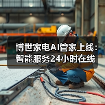 博世家电AI管家上线:智能服务24小时在线(图4) 博世家电AI管家上线:智能服务24小时在线(图4)