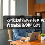 双模式赋能亲子共享 教育智能设备创新方案(图4) 双模式赋能亲子共享 教育智能设备创新方案(图4)