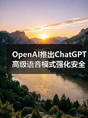 OpenAI推出ChatGPT高级语音模式强化安全措施
