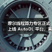 摩尔线程算力专区正式上线 AutoDL 平台,首次将国产 GPU算力开放至 AI 开发一线(图4) 摩尔线程算力专区正式上线 AutoDL 平台,首次将国产 GPU算力开放至 AI 开发一线(图4)