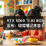 RTX 5060 Ti AI BOX发布：轻薄笔记本显卡升级新选择