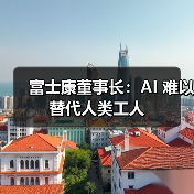 富士康董事长：AI 难以替代人类工人