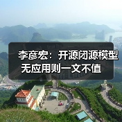 李彦宏：开源闭源模型无应用则一文不值