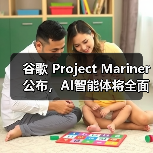 谷歌 Project Mariner 公布，AI智能体将全面上线 Chrome、搜索、Gemini