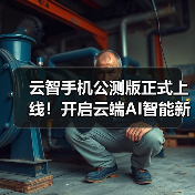 云智手机公测版正式上线！开启云端AI智能新生活