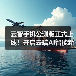 云智手机公测版正式上线!开启云端AI智能新生活(图2) 云智手机公测版正式上线!开启云端AI智能新生活(图2)