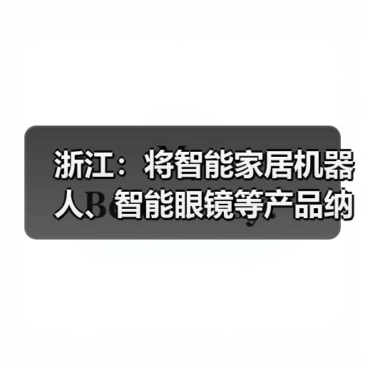 浙江:将智能家居机器人、智能眼镜等产品纳入消费品以旧换新补贴范围,最高 2000 元 / 件(图4) 浙江:将智能家居机器人、智能眼镜等产品纳入消费品以旧换新补贴范围,最高 2000 元 / 件(图4)