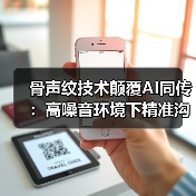 骨声纹技术颠覆AI同传:高噪音环境下精准沟通新方案(图4) 骨声纹技术颠覆AI同传:高噪音环境下精准沟通新方案(图4)