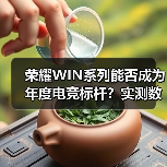 荣耀WIN系列能否成为年度电竞标杆?实测数据揭晓(图2) 荣耀WIN系列能否成为年度电竞标杆?实测数据揭晓(图2)