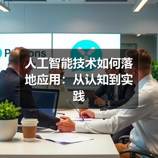 人工智能技术如何落地应用：从认知到实践的完整指南