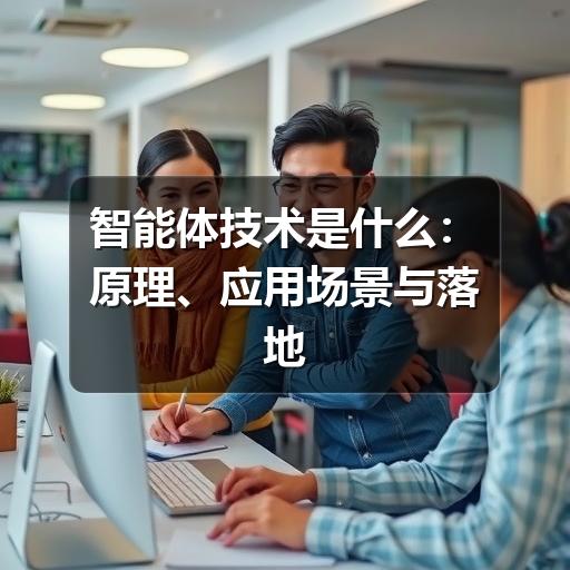 智能体技术是什么：原理、应用场景与落地方法