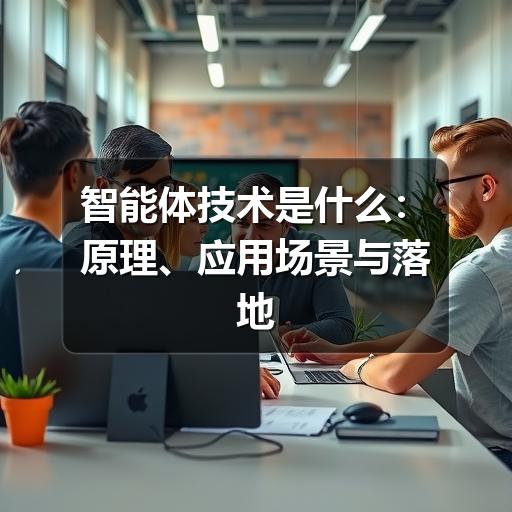 智能体技术是什么：原理、应用场景与落地方法