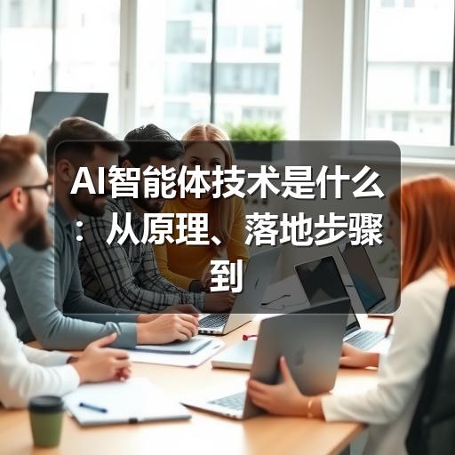 AI智能体技术是什么:从原理、落地步骤到应用边界