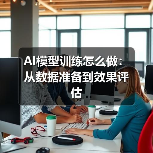 AI模型训练怎么做:从数据准备到效果评估的实用指南