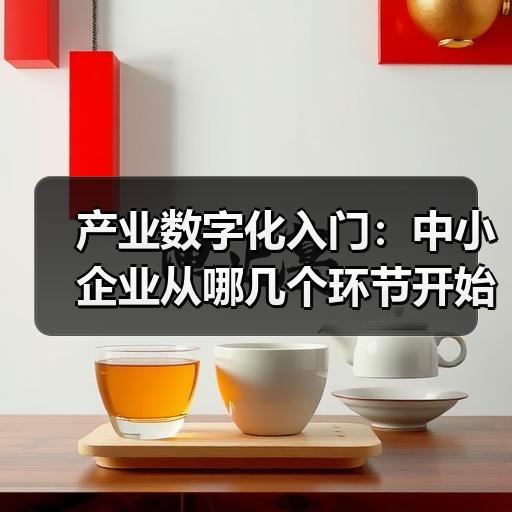 产业数字化入门：中小企业从哪几个环节开始推进