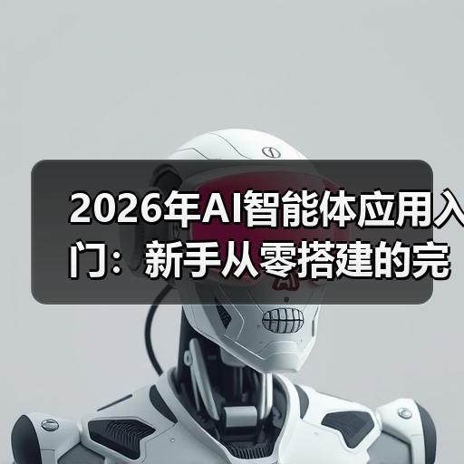 2026年AI智能体应用入门：新手从零搭建的完整步骤拆解
